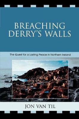 Breaching Derry's Walls: The Quest for a Lasting Peace in Northern Ireland - Van Til, Jon