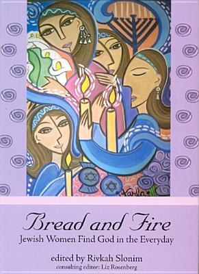 Bread and Fire: Jewish Women Find God in the Everyday - Slonim, Rivkah (Editor), and Rosenberg, Liz (Editor)