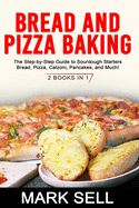 Bread and Pizza Baking: The Step-by-Step Guide to Sourdough Starters Bread, Pizza, Calzoni, Pancakes, and Much! 2 BOOKS IN 1