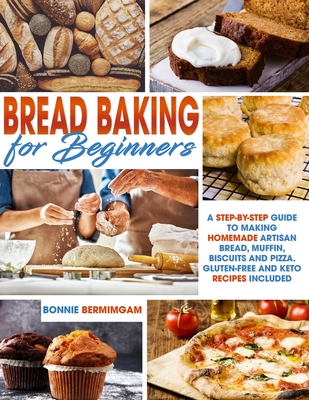 Bread Baking for Beginners: A Step-By-Step Guide To Making Homemade Artisan Bread, Muffin, Biscuits And Pizza. Gluten-Free And Keto Recipes Included - Bermimgam, Bonnie