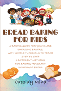 Bread Baking for Kids: A Baking Guide for Young and Emerging Bakers, with Simple Tutorials to Teach Step by Step 3 Different Methods for Baking Fragrant Homemade Bread