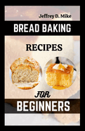 Bread Baking Recipes for Beginners: Step-by-Step Baking Cookbook