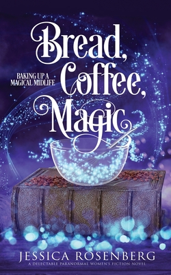 Bread, Coffee, Magic: Baking Up a Magical Midlife, Book 2 - Rosenberg, Jessica