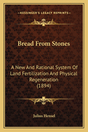 Bread from Stones: A New and Rational System of Land Fertilization and Physical Regeneration