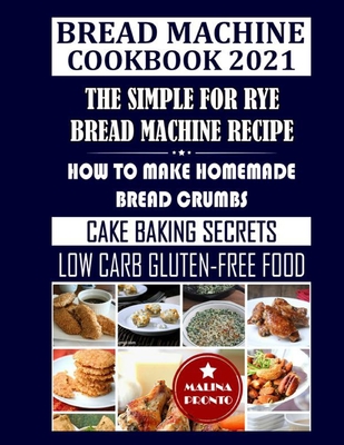 Bread Machine Cookbook 2021: The Simple For Rye Bread Machine Recipe: How To Make Homemade Bread Crumbs: Cake Baking Secrets: Low Carb Gluten-Free Food - Pronto, Malina