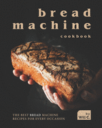 Bread Machine Cookbook: The Best Bread Machine Recipes for Every Occasion
