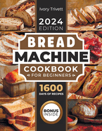 Bread Machine Cookbook: The Ultimate Homemade Baking Guide for Every Day. Cook with Your Bread Maker and Discover Perfect Easy Recipes and Tips for Delicious Loaves, Including Gluten Free Options