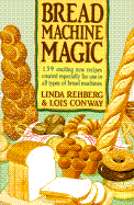 Bread Machine Magic: 139 Exciting New Recipes Created Especially for Use in All Types of Bread Machines