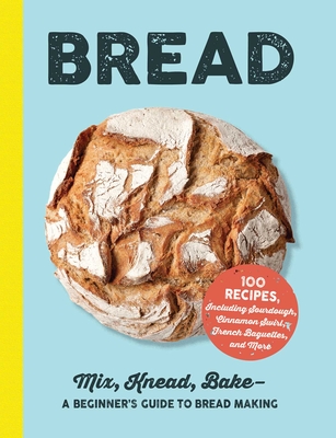 Bread: Mix, Knead, Bake--A Beginner's Guide to Bread Making - Adams Media