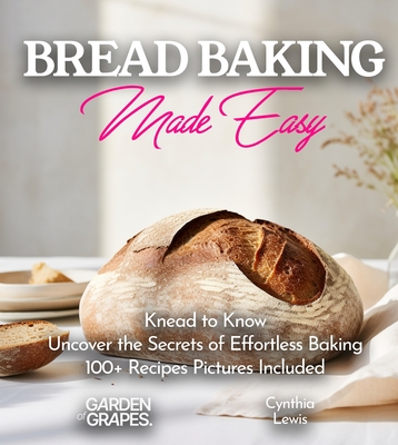 Breads Baking Made Easy: Knead to Know - Uncover the Secrets of Effortless Baking with Our 100+ Recipes Pictures Included - Lewis, Cynthia