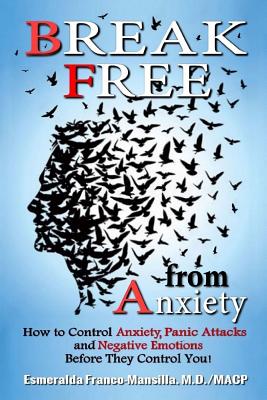 Break Free from Anxiety: How to Control Anxiety, Panic Attacks and Negative Emotions Before They Control You! - Franco-Mansilla, Esmeralda, and Stresky, Mary Jo (Editor)