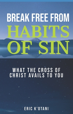 Break Free from Habits of Sin: What the Cross of Christ Avails to You - K'Otani, Eric