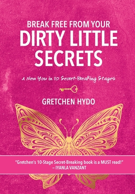 Break Free From Your Dirty Little Secrets: A New You in 10 Secret- Breaking Stages - Hydo, Gretchen