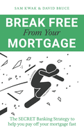 Break Free From Your Mortgage: The Secret Banking Strategy to help you pay off your mortgage fast