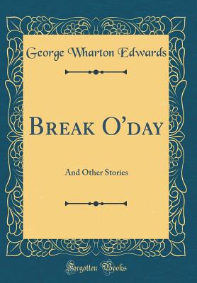 Break O'Day: And Other Stories (Classic Reprint) - Edwards, George Wharton