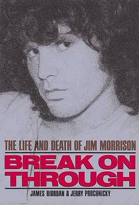 Break On Through: The Life and Death of Jim Morrison - Riordan, James