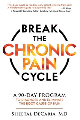 Break the Chronic Pain Cycle: A 90-Day Program to Diagnose and Eliminate the Root Cause of Pain - Decaria, Sheetal, MD