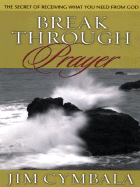 Break Through Prayer: The Secret of Receiving What You Need from God - Cymbala, Jim