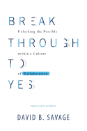 Break Through To Yes: Unlocking the Possible within a Culture of Collaboration: Revised and Updated Edition