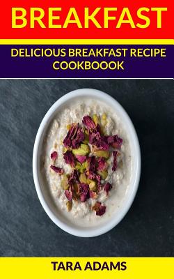 Breakfast: Delicious Breakfast Recipe Cookbook - Adams, Tara