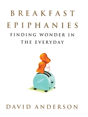 Breakfast Epiphanies: Finding Wonder in the Everyday - Anderson, David