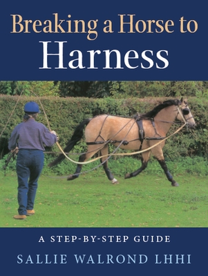 Breaking a Horse to Harness: A Step-by-Step Guide - Walrond, Sallie
