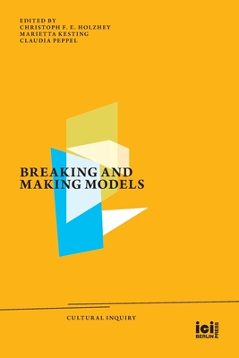 Breaking and Making Models - Holzhey, Christoph F E (Editor), and Kesting, Marietta (Editor), and Peppel, Claudia (Editor)