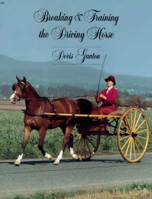 Breaking and Training the Driving Horse: A Detailed and Comprehensive Study (Revised, Expanded) - Ganton, Doris