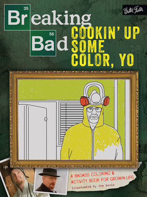 Breaking Bad: Cookin' Up Some Color, Yo: A Badass Coloring & Activity Book for Grown-Ups - Walter Foster Creative Team