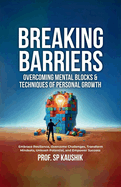 Breaking Barriers: Overcoming Mental Blocks & Techniques of Personal Growth: Overcome Challenges, Embrace Resilience, Transform Mindsets, and Empower Success