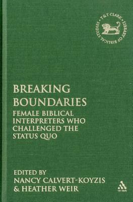 Breaking Boundaries: Female Biblical Interpreters Who Challenged the Status Quo - Calvert-Koyzis, Nancy (Editor), and Quick, Laura (Editor), and Weir, Heather (Editor)