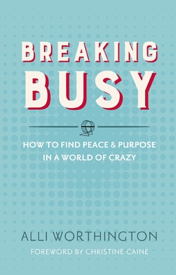 Breaking Busy: How to Find Peace and Purpose in a World of Crazy - Worthington, Alli