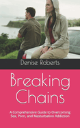 Breaking Chains: A Comprehensive Guide to Overcoming Sex, Porn, and Masturbation Addiction