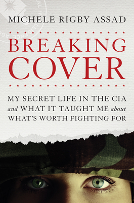 Breaking Cover: My Secret Life in the CIA and What It Taught Me about What's Worth Fighting for - Assad, Michele Rigby