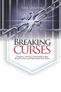 Breaking Curses: Prayers, Decrees, Declarations That Break Curses And Dismantle Evil Altars