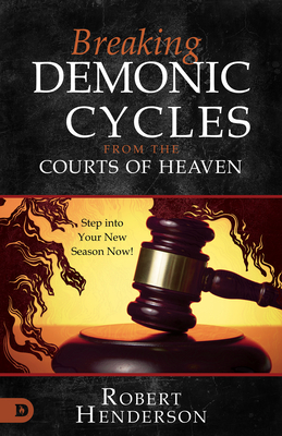 Breaking Demonic Cycles from the Courts of Heaven: Step Into Your New Season Now! - Henderson, Robert