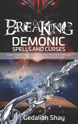 Breaking Demonic Spells and Curses: Prayers, Prophetic Declarations, And Promises from God to Release You from Every Spiritual Bondage and Witchcraft in 7 Days - Shay, Gedaliah