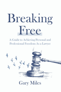 Breaking Free: A Guide to Achieving Personal and Professional Freedom as a Lawyer