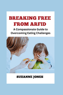 BREAKING FREE From ARFID: A Compassionate Guide to Overcoming Eating Challenges