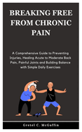 Breaking Free from Chronic Pain: A Comprehensive Guide to Preventing Injuries, Healing Acute to Moderate Back Pain, Painful Joints and Building Balance with Simple Daily Exercises