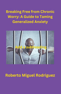 Breaking Free from Chronic Worry: A Guide to Taming Generalized Anxiety