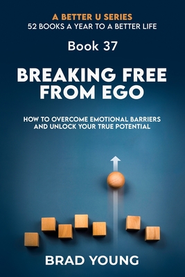 Breaking Free from Ego: How to Overcome Emotional Barriers and Unlock Your True Potential - Young, Brad