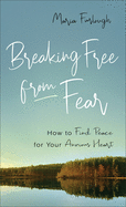 Breaking Free from Fear: How to Find Peace for Your Anxious Heart