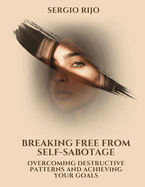 Breaking Free from Self-Sabotage: Overcoming Destructive Patterns and Achieving Your Goals