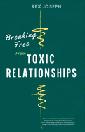 Breaking Free from Toxic Relationships: The Secret Guide to Recognizing Emotional Manipulation, Controlling Behaviours in Your Relationship and Steps to Formulating an Escape Plan, and Healing