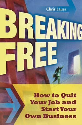 Breaking Free: How to Quit Your Job and Start Your Own Business - Lauer, Chris