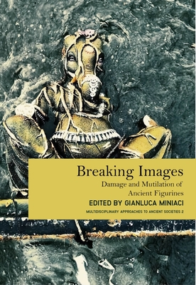 Breaking Images: Damage and Mutilation of Ancient Figurines - Miniaci, Gianluca (Editor)