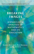 Breaking Images: Iconoclastic Analyses of Mathematics and its Education