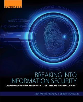 Breaking Into Information Security: Crafting a Custom Career Path to Get the Job You Really Want - More, Josh, and Stieber, Anthony J, and Liu, Chris