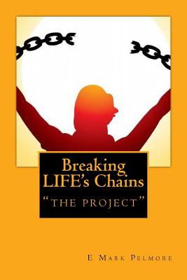 Breaking LIFE's Chains: "the project" - Pelmore, E Mark